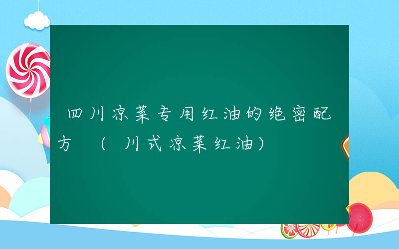 四川凉菜专用红油的绝密配方 (川式凉菜红油)